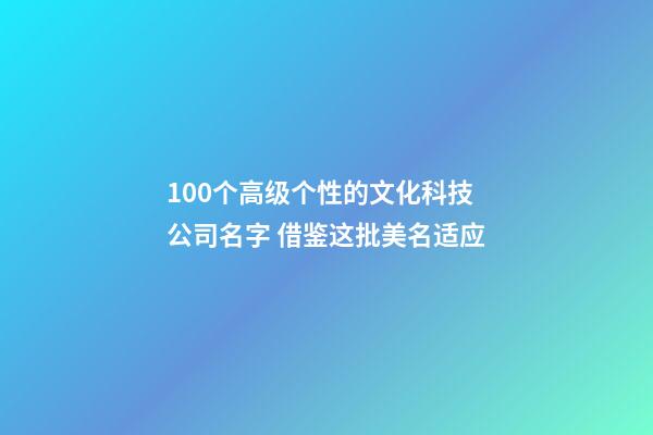 100个高级个性的文化科技公司名字 借鉴这批美名适应-第1张-公司起名-玄机派